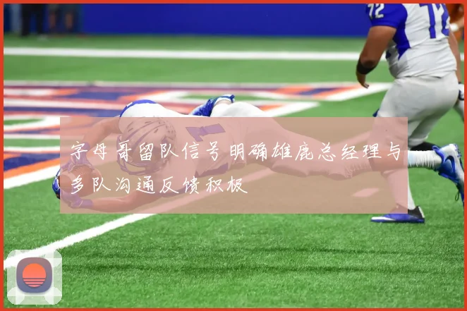 字母哥留队信号明确雄鹿总经理与多队沟通反馈积极