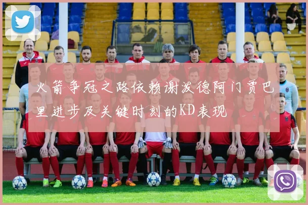 火箭争冠之路依赖谢泼德阿门贾巴里进步及关键时刻的KD表现