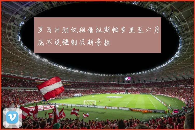 罗马计划仅租借拉斯帕多里至六月底不设强制买断条款