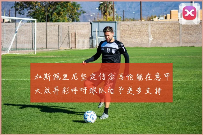 加斯佩里尼坚定信念马伦能在意甲大放异彩呼吁球队给予更多支持
