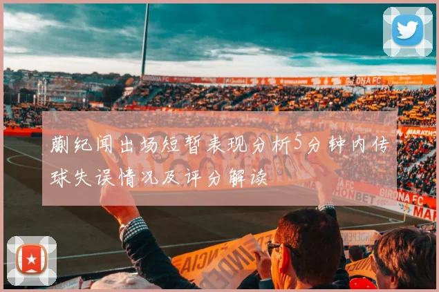 蒯纪闻出场短暂表现分析5分钟内传球失误情况及评分解读