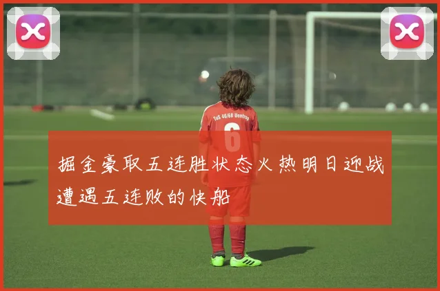 掘金豪取五连胜状态火热明日迎战遭遇五连败的快船