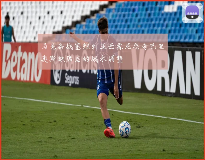马竞备战塞维利亚西蒙尼思考巴里奥斯缺席后的战术调整