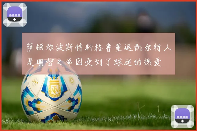 萨顿称波斯特科格鲁重返凯尔特人是明智之举因受到了球迷的热爱