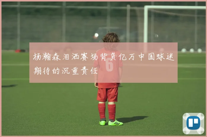 杨瀚森泪洒赛场背负亿万中国球迷期待的沉重责任