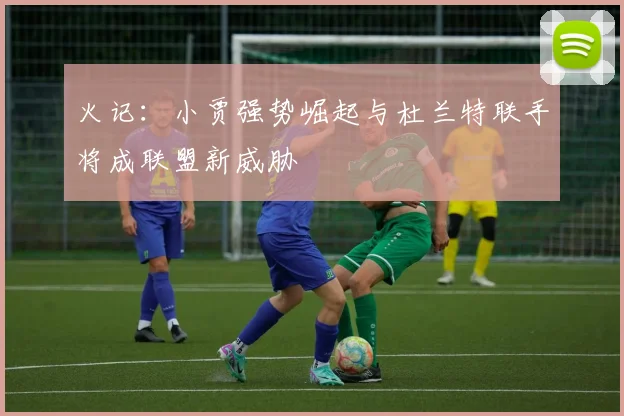 火记：小贾强势崛起与杜兰特联手将成联盟新威胁