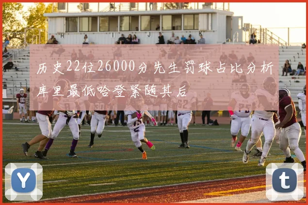 历史22位26000分先生罚球占比分析库里最低哈登紧随其后