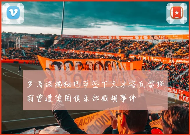 罗马诺揭秘巴萨签下天才塔瓦雷斯前曾遭德国俱乐部截胡事件