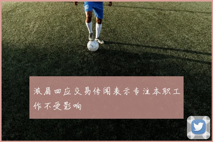 浓眉回应交易传闻表示专注本职工作不受影响